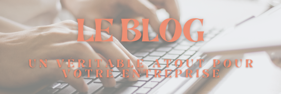 le blog est un véritable atout pour votre entreprise. Découvrez pourquoi