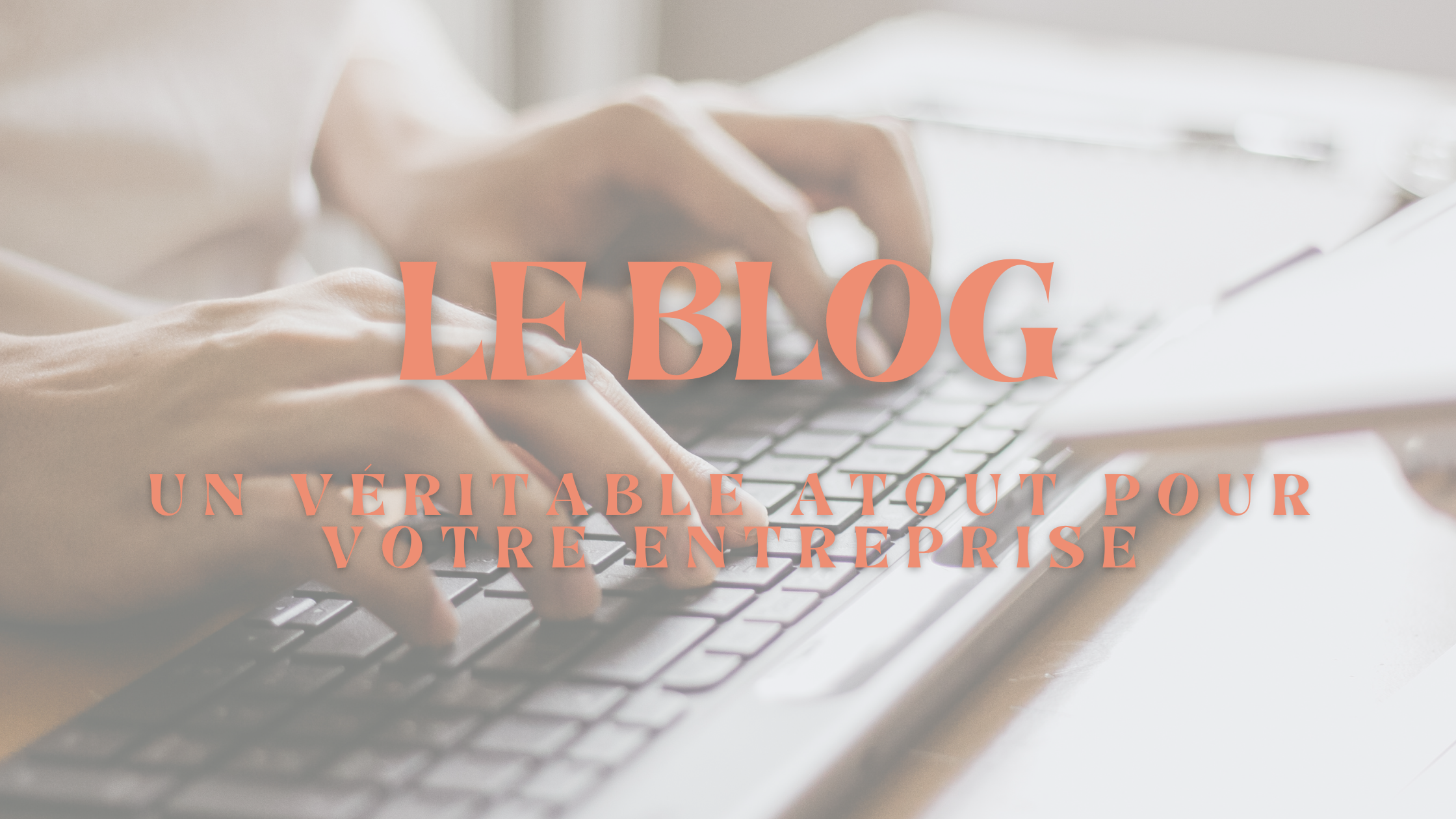 le blog est un véritable atout pour votre entreprise. Découvrez pourquoi